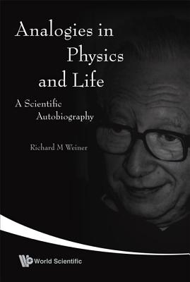 Analogies in Physics and Life: A Scientific Autobiography - Weiner, Richard M