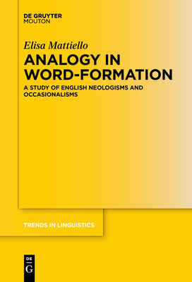 Analogy in Word-Formation: A Study of English Neologisms and Occasionalisms - Mattiello, Elisa