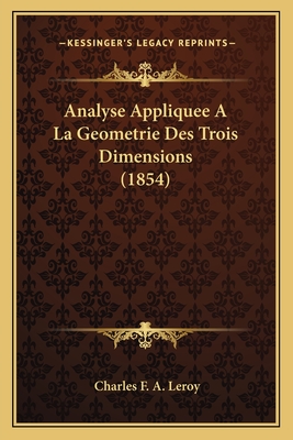 Analyse Appliquee a la Geometrie Des Trois Dimensions (1854) - Leroy, Charles F a