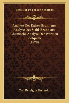 Analyse Des Kaiser-Brunnens; Analyse Des Stahl-Brunnens; Chemische Analyse Der Warmen Soolquelle (1878) - Fresenius, Carl Remigius