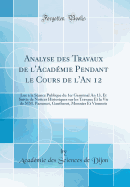Analyse Des Travaux de L'Acad?mie Pendant Le Cours de L'An 12: Lue ? La S?ance Publique Du 1er Germinal an 13, Et Suivie de Notices Historiques Sur Les Travaux Et La Vie de MM. Pazumot, Gautherot, Monnier Et Vionnois (Classic Reprint)
