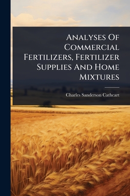 Analyses Of Commercial Fertilizers, Fertilizer Supplies And Home Mixtures - Cathcart, Charles Sanderson