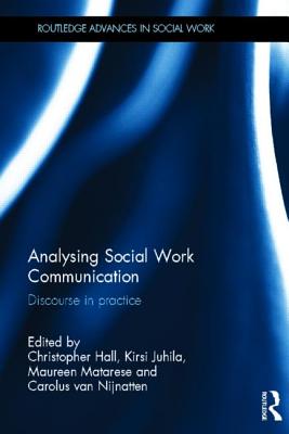 Analysing Social Work Communication: Discourse in Practice - Hall, Christopher (Editor), and Juhila, Kirsi (Editor), and Matarese, Maureen (Editor)