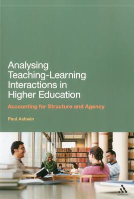 Analysing Teaching-Learning Interactions in Higher Education: Accounting for Structure and Agency - Ashwin, Paul, Dr.