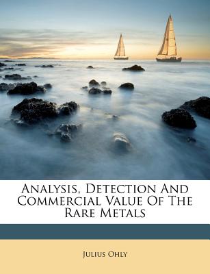 Analysis, Detection and Commercial Value of the Rare Metals - Ohly, Julius