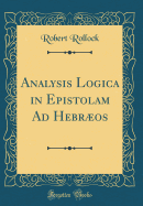 Analysis Logica in Epistolam Ad Hebros (Classic Reprint)