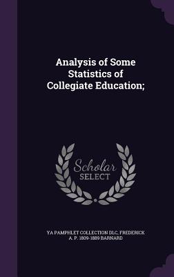 Analysis of Some Statistics of Collegiate Education; - DLC, Ya Pamphlet Collection, and Barnard, Frederick a P 1809-1889