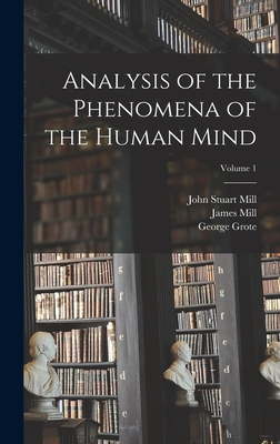 Analysis of the Phenomena of the Human Mind; Volume 1 - Mill, John Stuart, and Bain, Alexander, and Mill, James
