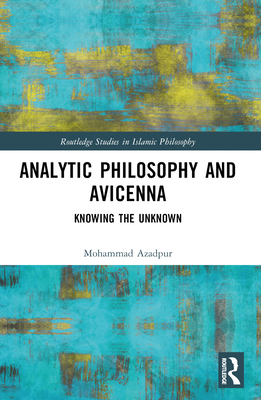 Analytic Philosophy and Avicenna: Knowing the Unknown - Azadpur, Mohammad
