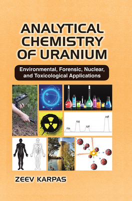 Analytical Chemistry of Uranium: Environmental, Forensic, Nuclear, and Toxicological Applications - Karpas, Zeev