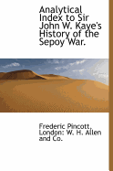 Analytical Index to Sir John W. Kaye's History of the Sepoy War
