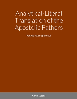 Analytical-Literal Translation of the Apostolic Fathers: Volume Seven of the ALT - Zeolla, Gary F