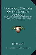 Analytical Outlines Of The English Language: Or A Cursory Examination Of Its Materials And Structure (1825) - Lewis, John, Dr., Ed.D