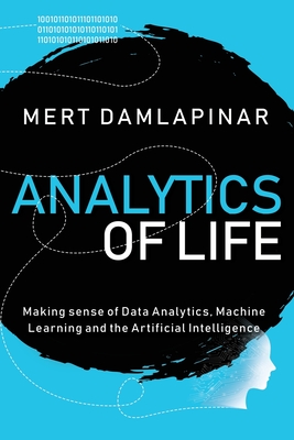 Analytics of Life: Making Sense of Data Analytics, Machine Learning & Artificial Intelligence - Damlapinar, Mert