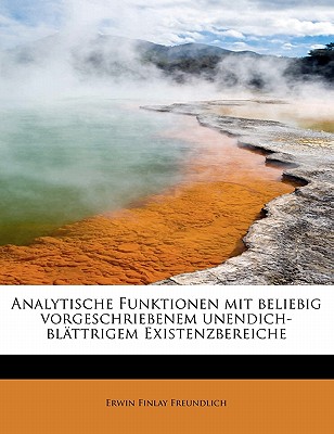 Analytische Funktionen Mit Beliebig Vorgeschriebenem Unendich-Blattrigem Existenzbereiche - Freundlich, Erwin Finlay