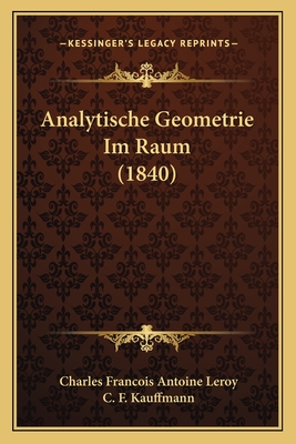 Analytische Geometrie Im Raum (1840) - Leroy, Charles Francois Antoine, and Kauffmann, C F (Translated by)