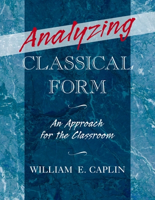 Analyzing Classical Form: An Approach for the Classroom - Caplin, William E