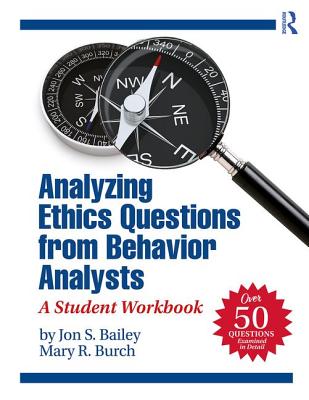 Analyzing Ethics Questions from Behavior Analysts: A Student Workbook - Bailey, Jon S, and Burch, Mary R