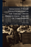 Analyzing the Air Operations Center Air Tasking Order Process Using Theory of Constraints