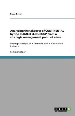 Analyzing the takeover of CONTINENTAL by the SCHAEFFLER GROUP from a strategic management point of view: Strategic analysis of a takeover in the automotive industry - Beyer, Swen