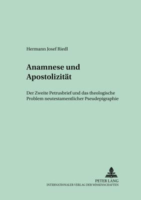 Anamnese Und Apostolizitaet: Der Zweite Petrusbrief Und Das Theologische Problem Neutestamentlicher Pseudepigraphie - Regensburger Studien Zur Theologie (Editor), and Riedl, Hermann Josef