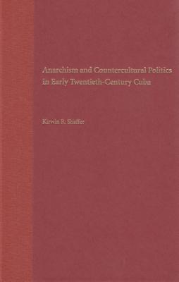 Anarchism and Countercultural Politics in Early Twentieth-Century Cuba - Shaffer, Kirwin R