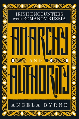 Anarchy and Authority: Irish Encounters with Romanov Russia - Byrne, Angela