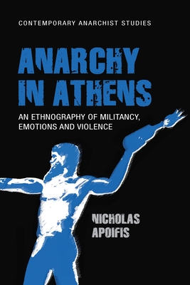 Anarchy in Athens: An Ethnography of Militancy, Emotions and Violence - Apoifis, Nicholas