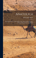 Anatolica: Or the Journal of a Visit to Some of the Ancient Ruined Cities, of Caria, Phrygia, Lycia and Pisidia