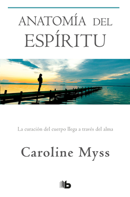 Anatoma del Espritu: La Curacin del Cuerpo Llega a Travs del Alma / Anatomy of the Spirit - Myss, Caroline