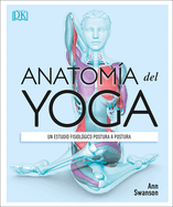 Anatoma del Yoga (Science of Yoga): Un Estudio Fisiolgico Postura a Postura