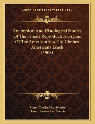 Anatomical and Histological Studies of the Female Reproductive Organs of the American Saw-Fly, Cimbex Americana Leach (1908) - Severin, Harry Charles Max, and Severin, Henry Herman Paul