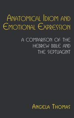 Anatomical Idiom and Emotional Expression in the Hebrew Bible and the Septuagint: A Comparative Study - Thomas, Angela