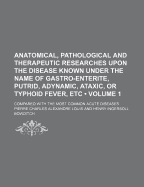 Anatomical, Pathological and Therapeutic Researches Upon the Disease Known Under the Name of Gastro-Enterite, Putrid, Adynamic, Ataxic, or Typhoid Fever, Etc: Compared with the Most Common Acute Diseases, Volume 2