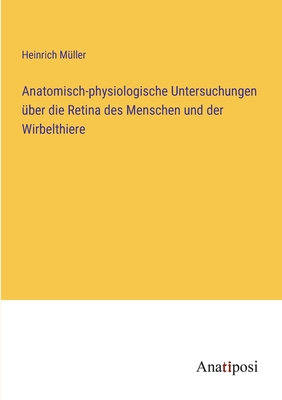 Anatomisch-Physiologische Untersuchungen ?ber Die Retina Des Menschen Und Der Wirbelthiere - M?ller, Heinrich