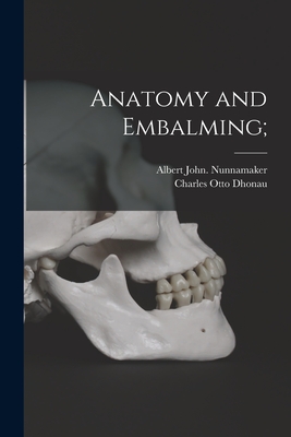 Anatomy and Embalming; - Nunnamaker, Albert John, and Dhonau, Charles Otto 1886- (Creator)