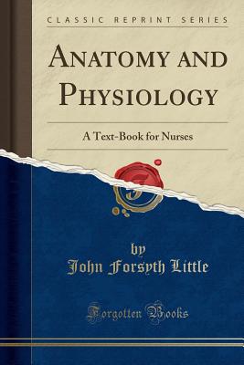 Anatomy and Physiology: A Text-Book for Nurses (Classic Reprint) - Little, John Forsyth