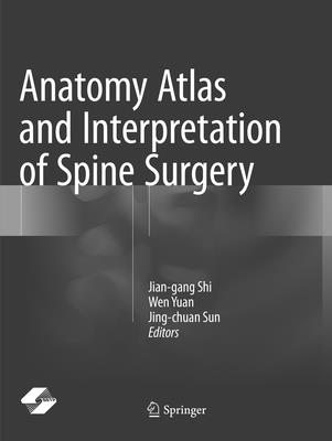 Anatomy Atlas and Interpretation of Spine Surgery - Shi, Jian-gang (Editor), and Yuan, Wen (Editor), and Sun, Jing-chuan (Editor)