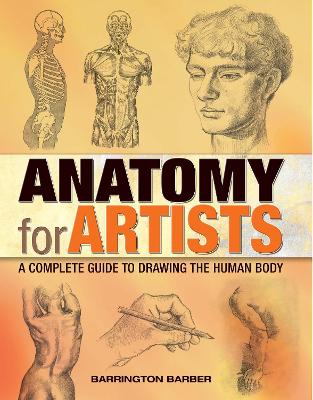 Anatomy for Artists: A Complete Guide to Drawing the Human Body - Barber, Barrington