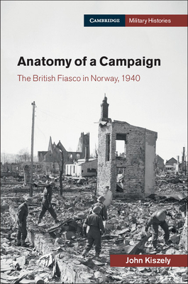 Anatomy of a Campaign: The British Fiasco in Norway, 1940 - Kiszely, John