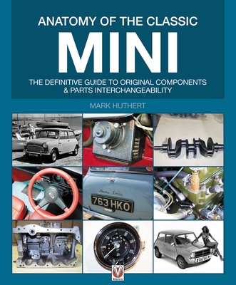 Anatomy of the Classic Mini: The Definitive Guide to Original Components and Parts Interchangeability - Ely, Mark, and Huthert, Mark