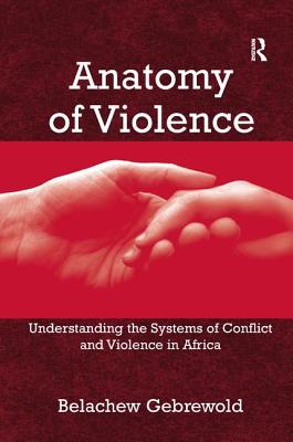 Anatomy of Violence: Understanding the Systems of Conflict and Violence in Africa - Gebrewold, Belachew