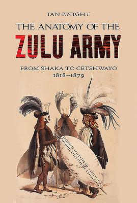 Anatomy of Zulu Army: From Shaka to Cetshwayo, 1818-1879 - Knight, Ian