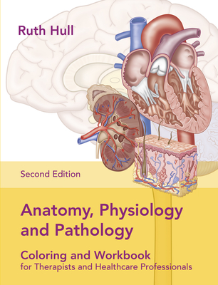 Anatomy, Physiology and Pathology Colouring and Workbook for Therapists and Healthcare Professionals - Hull, Ruth