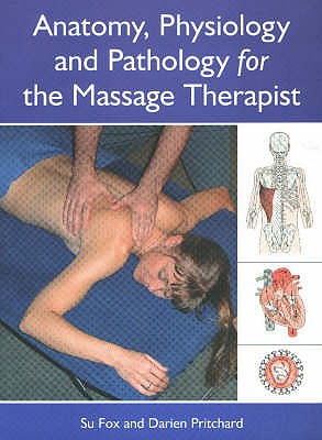 Anatomy, Physiology and Pathology for the Massage Therapist - Fox, Su, and Pritchard, Darien