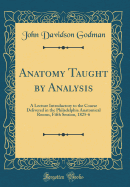 Anatomy Taught by Analysis: A Lecture Introductory to the Course Delivered in the Philadelphia Anatomical Rooms, Fifth Session, 1825-6 (Classic Reprint)