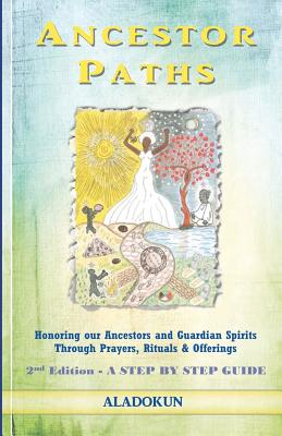 Ancestor Paths: Honoring our Ancestors and Guardian Spirits Through Prayers, Rituals, and Offerings (2nd Edition) - Aladokun