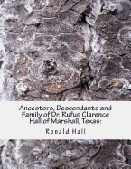 Ancestors, Descendants and Family of Dr. Rufus Clarence Hall of Marshall, Texas: : Beginning with Charles Merryman Hall ( c. 1748 - 1826) and a study of selected children: John B., Mary, Elizabeth, William & Nancy