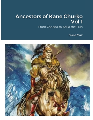 Ancestors of Kane Churko Vol 1: From Canada to Atilla the Hun - Muir, Diana