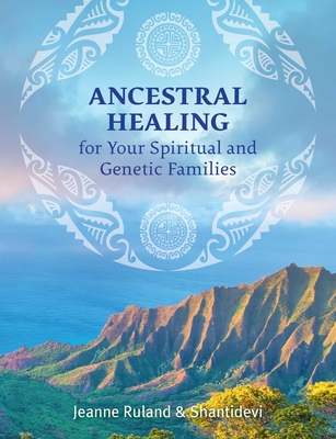 Ancestral Healing for Your Spiritual and Genetic Families - Ruland, Jeanne, and Shantidevi